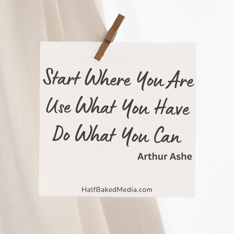 Start where you are Use What you Have Do What you can